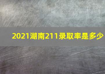 2021湖南211录取率是多少