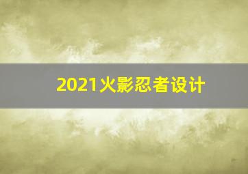 2021火影忍者设计