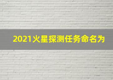 2021火星探测任务命名为