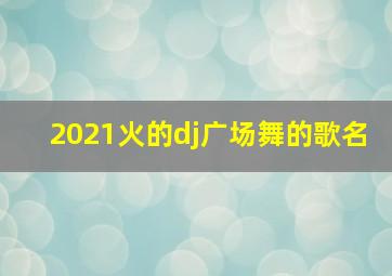 2021火的dj广场舞的歌名