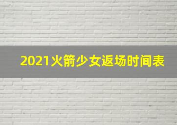 2021火箭少女返场时间表