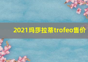 2021玛莎拉蒂trofeo售价