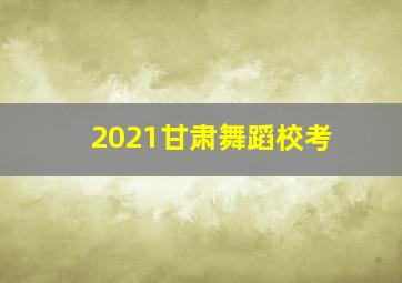 2021甘肃舞蹈校考