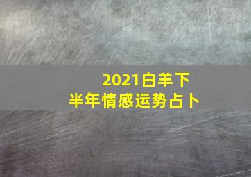 2021白羊下半年情感运势占卜