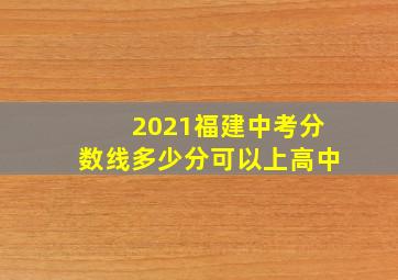 2021福建中考分数线多少分可以上高中