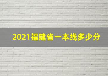 2021福建省一本线多少分