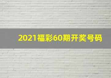 2021福彩60期开奖号码