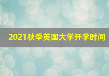 2021秋季英国大学开学时间