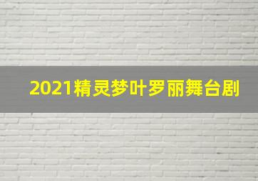 2021精灵梦叶罗丽舞台剧