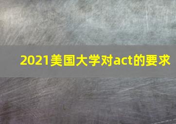 2021美国大学对act的要求