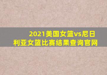 2021美国女篮vs尼日利亚女篮比赛结果查询官网