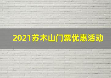 2021苏木山门票优惠活动