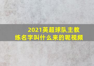 2021英超球队主教练名字叫什么来的呢视频