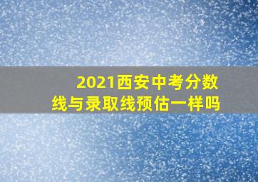 2021西安中考分数线与录取线预估一样吗