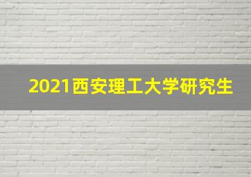 2021西安理工大学研究生