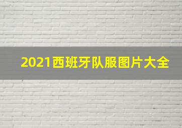 2021西班牙队服图片大全