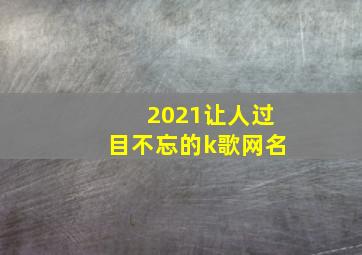 2021让人过目不忘的k歌网名