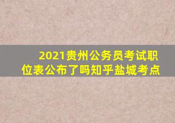 2021贵州公务员考试职位表公布了吗知乎盐城考点