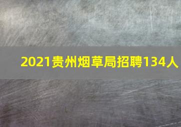 2021贵州烟草局招聘134人