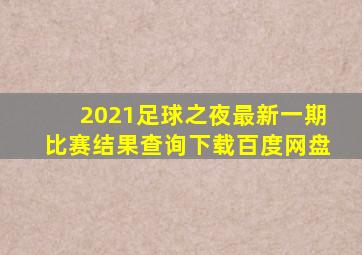 2021足球之夜最新一期比赛结果查询下载百度网盘