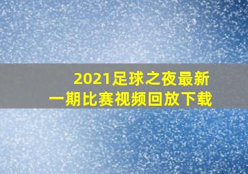 2021足球之夜最新一期比赛视频回放下载