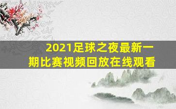 2021足球之夜最新一期比赛视频回放在线观看