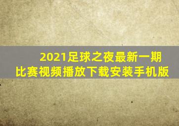 2021足球之夜最新一期比赛视频播放下载安装手机版