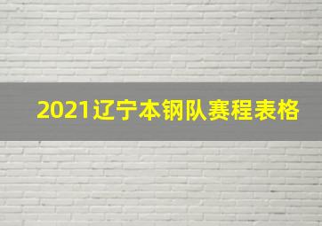 2021辽宁本钢队赛程表格