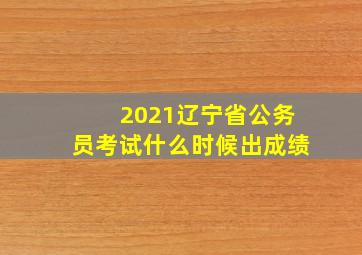 2021辽宁省公务员考试什么时候出成绩