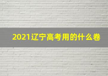 2021辽宁高考用的什么卷