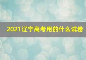 2021辽宁高考用的什么试卷