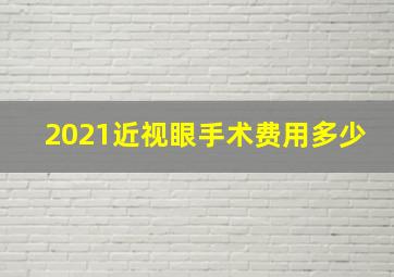 2021近视眼手术费用多少