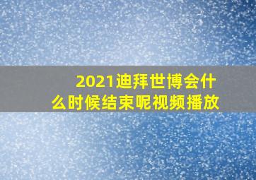 2021迪拜世博会什么时候结束呢视频播放