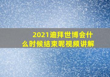 2021迪拜世博会什么时候结束呢视频讲解