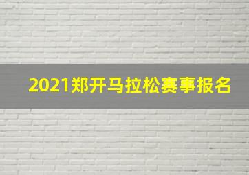 2021郑开马拉松赛事报名