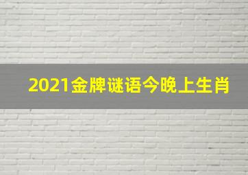 2021金牌谜语今晚上生肖