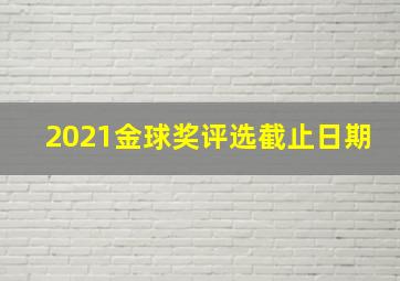 2021金球奖评选截止日期