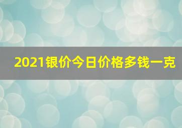 2021银价今日价格多钱一克