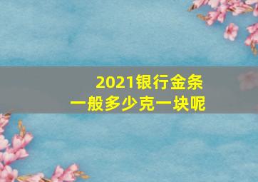 2021银行金条一般多少克一块呢