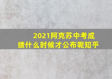 2021阿克苏中考成绩什么时候才公布呢知乎