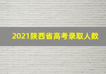 2021陕西省高考录取人数