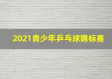 2021青少年乒乓球锦标赛