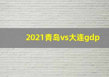 2021青岛vs大连gdp