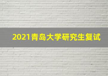 2021青岛大学研究生复试