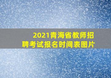 2021青海省教师招聘考试报名时间表图片