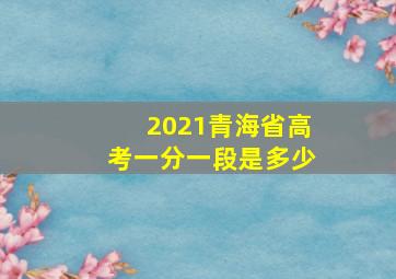 2021青海省高考一分一段是多少