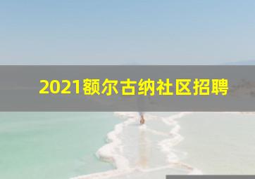 2021额尔古纳社区招聘