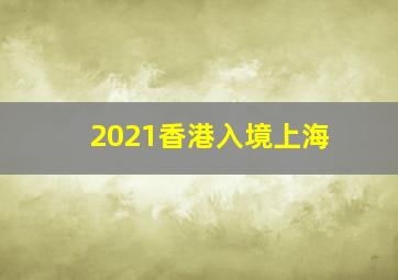 2021香港入境上海