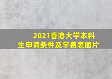 2021香港大学本科生申请条件及学费表图片