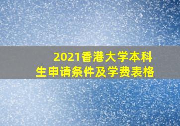 2021香港大学本科生申请条件及学费表格